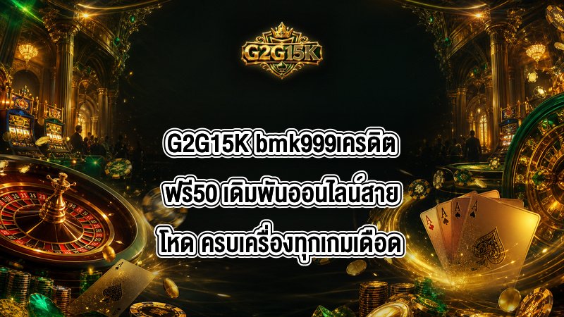 G2G15K bmk999เครดิตฟรี50